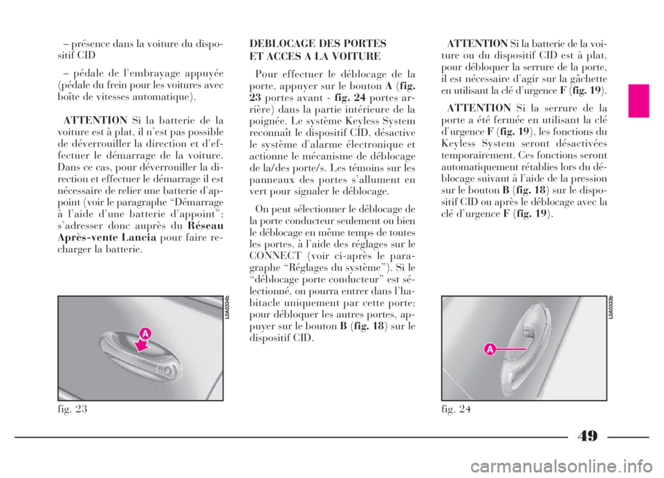 Lancia Thesis 2006  Notice dentretien (in French) 49
– présence dans la voiture du dispo-
sitif CID
– pédale de l’embrayage appuyée
(pédale du frein pour les voitures avec
boîte de vitesses automatique).
ATTENTIONSi la batterie de la
voitu