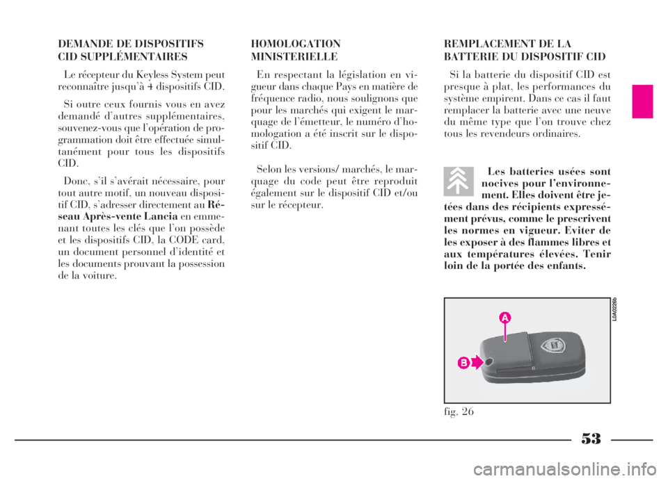 Lancia Thesis 2006  Notice dentretien (in French) 53
DEMANDE DE DISPOSITIFS
CID SUPPLÉMENTAIRES 
Le récepteur du Keyless System peut
reconnaître jusqu’à 4 dispositifs CID.
Si outre ceux fournis vous en avez
demandé d’autres supplémentaires,