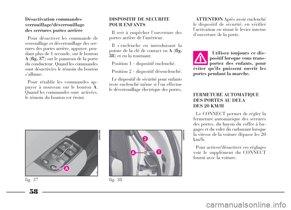 Lancia Thesis 2006  Notice dentretien (in French) 58
DISPOSITIF DE SECURITE
POUR ENFANTS
Il sert à empêcher l’ouverture des
portes arrière de l’intérieur.
Il s’enclenche en introduisant la
pointe de la clé de contact en A(fig.
38) et en la