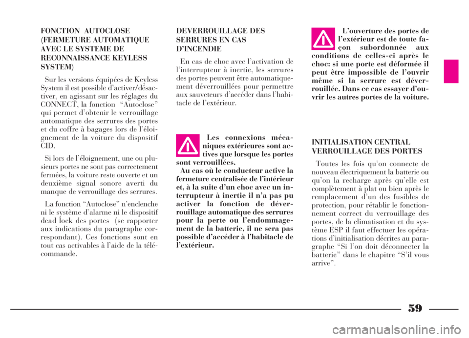 Lancia Thesis 2006  Notice dentretien (in French) 59
FONCTION AUTOCLOSE
(FERMETURE AUTOMATIQUE
AVEC LE SYSTEME DE
RECONNAISSANCE KEYLESS
SYSTEM)
Sur les versions équipées de Keyless
System il est possible d’activer/désac-
tiver, en agissant sur 