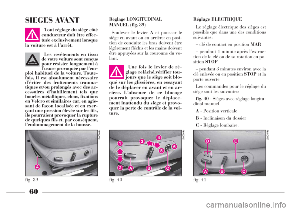Lancia Thesis 2006  Notice dentretien (in French) 60
Réglage LONGITUDINAL 
MANUEL(fig. 39)
Soulever le levier Aet pousser le
siège en avant ou en arrière: en posi-
tion de conduite les bras doivent être
légèrement fléchis et les mains doivent
