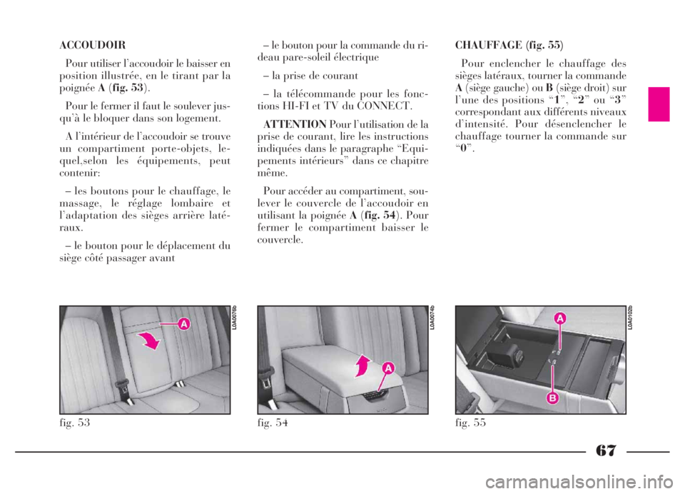 Lancia Thesis 2006 Notice dentretien (in French) 67
ACCOUDOIR
Pour utiliser l’accoudoir le baisser en
position illustrée, en le tirant par la
poignéeA(fig. 53).
Pour le fermer il faut le soulever jus-
qu’à le bloquer dans son logement.
A l’ Lancia Thesis 2006 Notice dentretien (in French) 67
ACCOUDOIR
Pour utiliser l’accoudoir le baisser en
position illustrée, en le tirant par la
poignéeA(fig. 53).
Pour le fermer il faut le soulever jus-
qu’à le bloquer dans son logement.
A l’