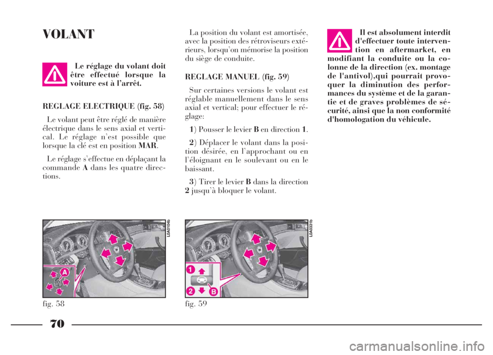 Lancia Thesis 2006  Notice dentretien (in French) 70
VOLANTLa position du volant est amortisée,
avec la position des rétroviseurs exté-
rieurs, lorsqu’on mémorise la position
du siège de conduite.
REGLAGE MANUEL (fig. 59)
Sur certaines version
