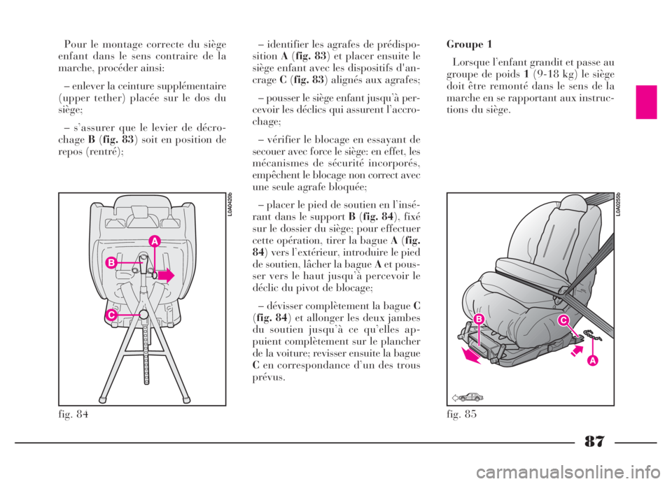 Lancia Thesis 2006 Notice dentretien (in French) 87
fig. 84
L0A0420b
fig. 85
L0A0255b
Pour le montage correcte du siège
enfant dans le sens contraire de la
marche, procéder ainsi:
– enlever la ceinture supplémentaire
(upper tether) placée sur Lancia Thesis 2006 Notice dentretien (in French) 87
fig. 84
L0A0420b
fig. 85
L0A0255b
Pour le montage correcte du siège
enfant dans le sens contraire de la
marche, procéder ainsi:
– enlever la ceinture supplémentaire
(upper tether) placée sur