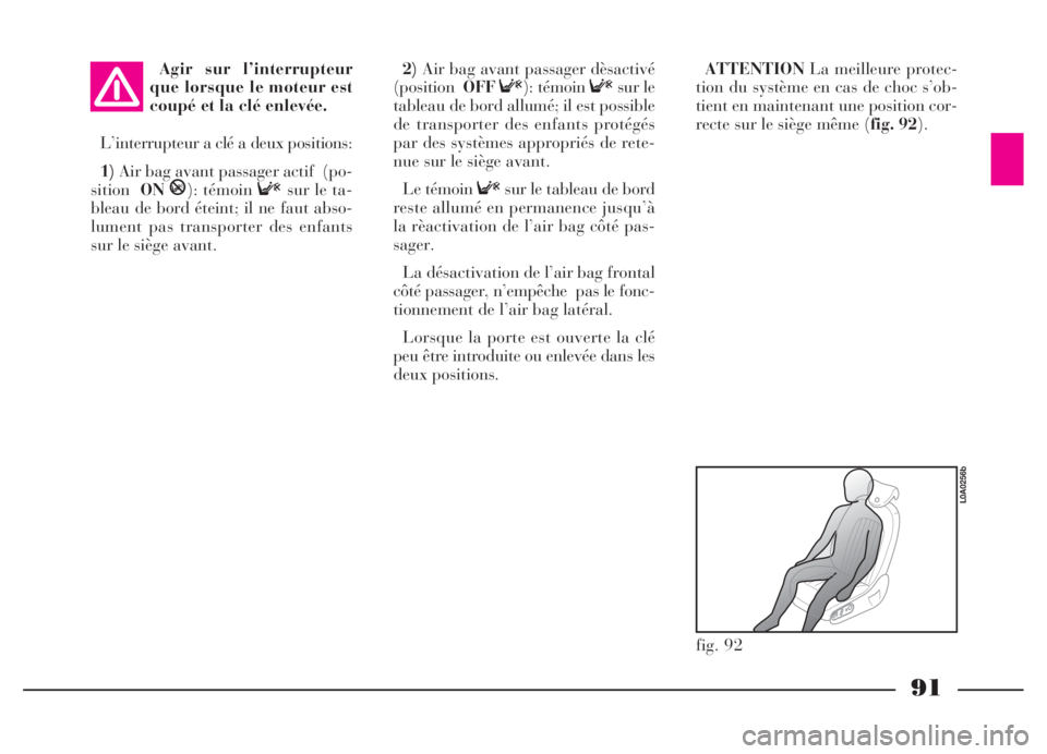 Lancia Thesis 2006  Notice dentretien (in French) 91
Agir sur l’interrupteur
que lorsque le moteur est
coupé et la clé enlevée.
L’interrupteur a clé a deux positions:
1)Air bag avant passager actif  (po-
sitionON
P): témoin Fsur le ta-
bleau