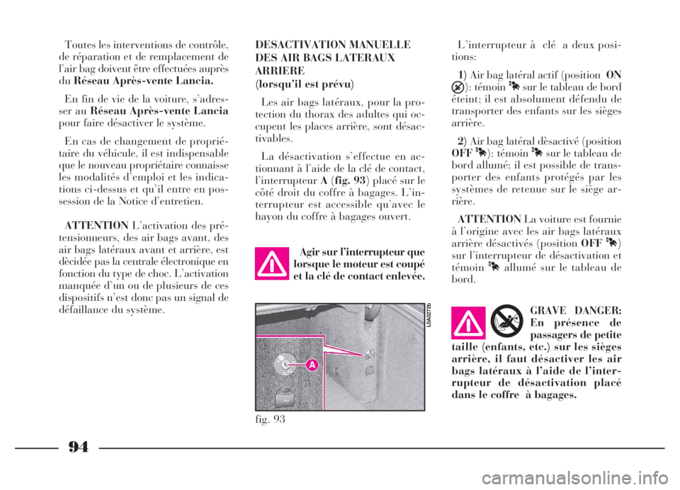 Lancia Thesis 2006  Notice dentretien (in French) 94
fig. 93
L0A0272b
Toutes les interventions de contrôle,
de réparation et de remplacement de
l’air bag doivent être effectuées auprès
duRéseau Après-vente Lancia.
En fin de vie de la voiture