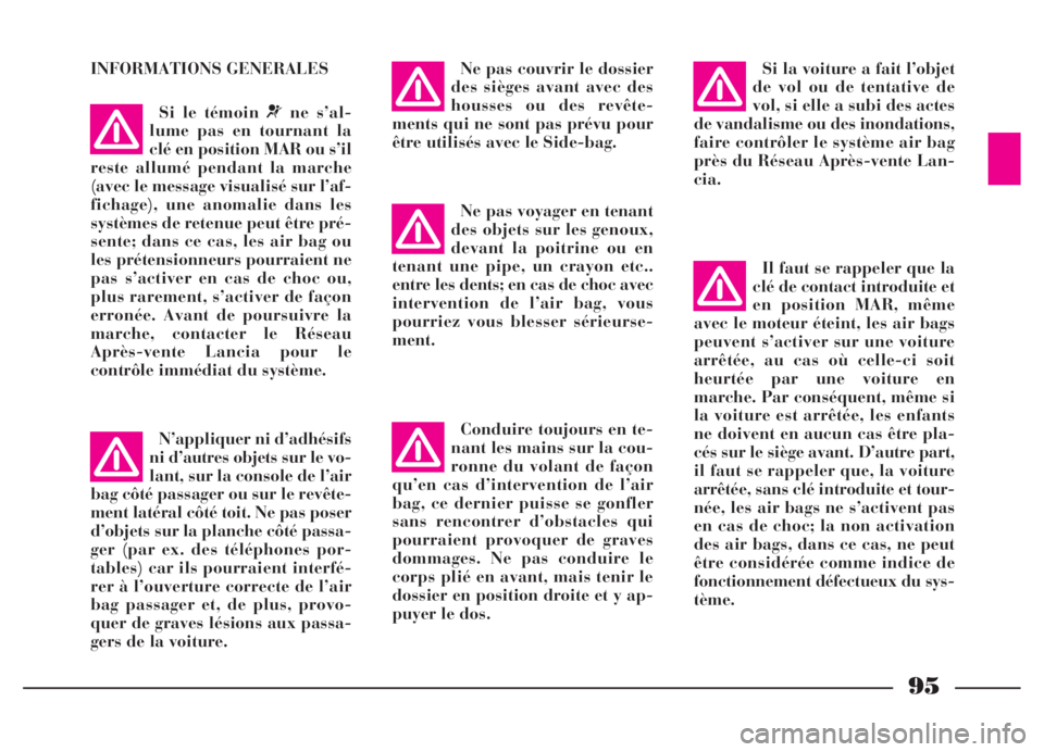 Lancia Thesis 2006  Notice dentretien (in French) 95
INFORMATIONS GENERALES
N’appliquer ni d’adhésifs
ni d’autres objets sur le vo-
lant, sur la console de l’air
bag côté passager ou sur le revête-
ment latéral côté toit. Ne pas poser
