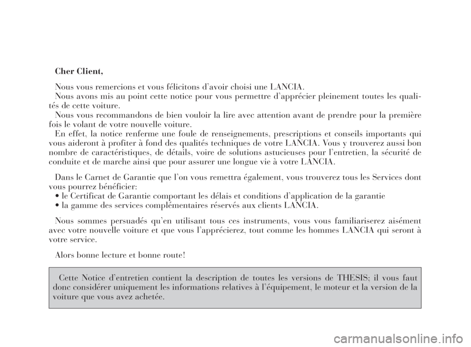 Lancia Thesis 2008  Notice dentretien (in French) Cher Client,
Nous vous remercions et vous félicitons d’avoir choisi une LANCIA.
Nous avons mis au point cette notice pour vous permettre d’apprécier pleinement toutes les quali-
tés de cette vo
