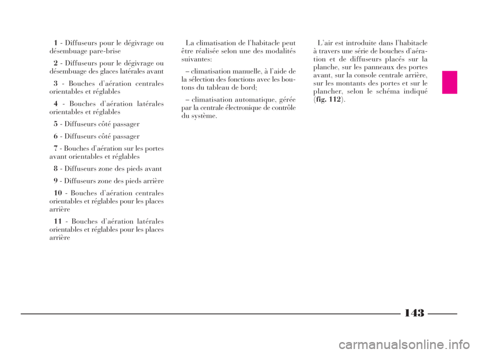 Lancia Thesis 2008  Notice dentretien (in French) 143
1- Diffuseurs pour le dégivrage ou
désembuage pare-brise
2- Diffuseurs pour le dégivrage ou
désembuage des glaces latérales avant
3- Bouches d’aération centrales
orientables et réglables

