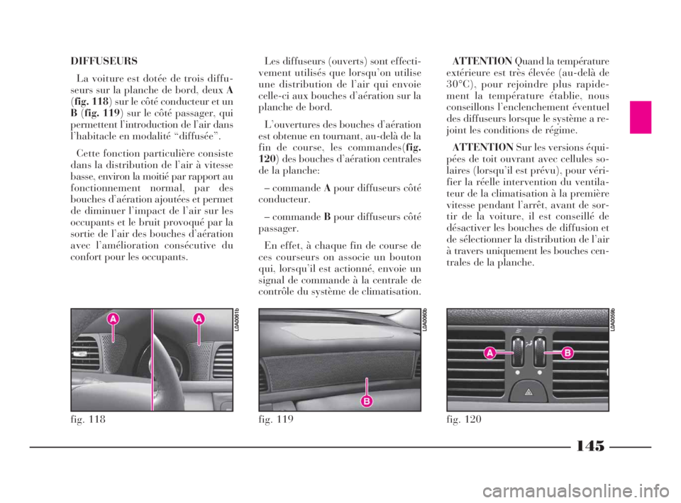Lancia Thesis 2008  Notice dentretien (in French) 145
DIFFUSEURS
La voiture est dotée de trois diffu-
seurs sur la planche de bord, deux A
(fig. 118) sur le côté conducteur et un
B(fig. 119) sur le côté passager, qui
permettent l’introduction 