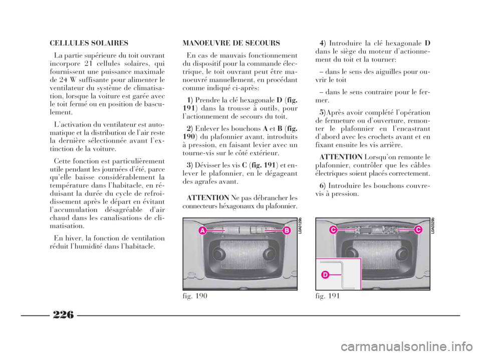 Lancia Thesis 2008  Notice dentretien (in French) 226
CELLULES SOLAIRES
La partie supérieure du toit ouvrant
incorpore 21 cellules solaires, qui
fournissent une puissance maximale
de 24 W suffisante pour alimenter le
ventilateur du système de clima