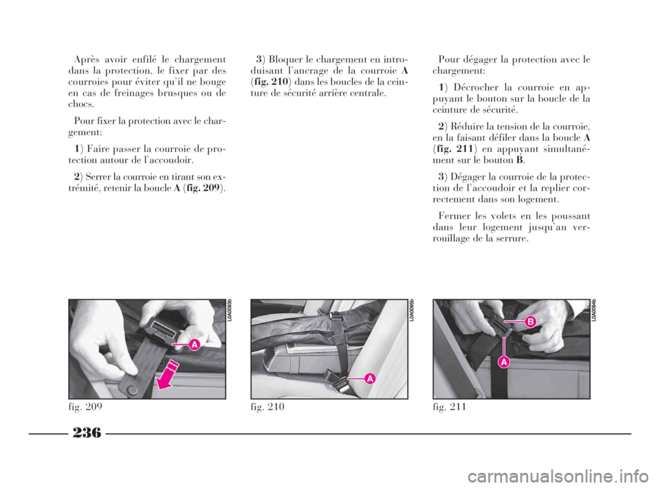 Lancia Thesis 2008 Notice dentretien (in French) 236
fig. 211
L0A0094b
Après avoir enfilé le chargement
dans la protection, le fixer par des
courroies pour éviter qu’il ne bouge
en cas de freinages brusques ou de
chocs.
Pour fixer la protection Lancia Thesis 2008 Notice dentretien (in French) 236
fig. 211
L0A0094b
Après avoir enfilé le chargement
dans la protection, le fixer par des
courroies pour éviter qu’il ne bouge
en cas de freinages brusques ou de
chocs.
Pour fixer la protection