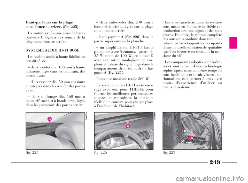 Lancia Thesis 2008 Notice dentretien (in French) 249
fig. 226
L0A286b
Haut-parleurs sur la plage
sous-lunette arrière. (fig. 225)
La voiture est fournie aussi de haut-
parleursClogés à l’extrémité de la
plage sous-lunette arrière.
SYSTEME A Lancia Thesis 2008 Notice dentretien (in French) 249
fig. 226
L0A286b
Haut-parleurs sur la plage
sous-lunette arrière. (fig. 225)
La voiture est fournie aussi de haut-
parleursClogés à l’extrémité de la
plage sous-lunette arrière.
SYSTEME A