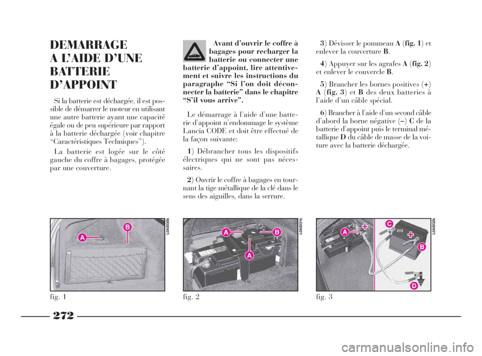 Lancia Thesis 2008 Notice dentretien (in French) 272
3) Dévisser le pommeau A(fig. 1) et
enlever la couverture B.
4) Appuyer sur les agrafes A(fig. 2)
et enlever le couvercle B.
5) Brancher les bornes positives (+)
A(fig. 3) et Bdes deux batteries Lancia Thesis 2008 Notice dentretien (in French) 272
3) Dévisser le pommeau A(fig. 1) et
enlever la couverture B.
4) Appuyer sur les agrafes A(fig. 2)
et enlever le couvercle B.
5) Brancher les bornes positives (+)
A(fig. 3) et Bdes deux batteries
