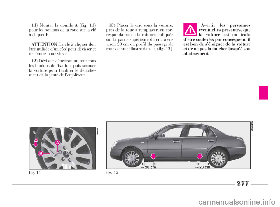 Lancia Thesis 2008 Notice dentretien (in French) 277
fig. 11
L0A0037b
fig. 12
L0A6026b
13) Placer le cric sous la voiture,
près de la roue à remplacer, en cor-
respondance de la rainure indiquée
sur la partie supérieure du cric à en-
viron 20 c Lancia Thesis 2008 Notice dentretien (in French) 277
fig. 11
L0A0037b
fig. 12
L0A6026b
13) Placer le cric sous la voiture,
près de la roue à remplacer, en cor-
respondance de la rainure indiquée
sur la partie supérieure du cric à en-
viron 20 c