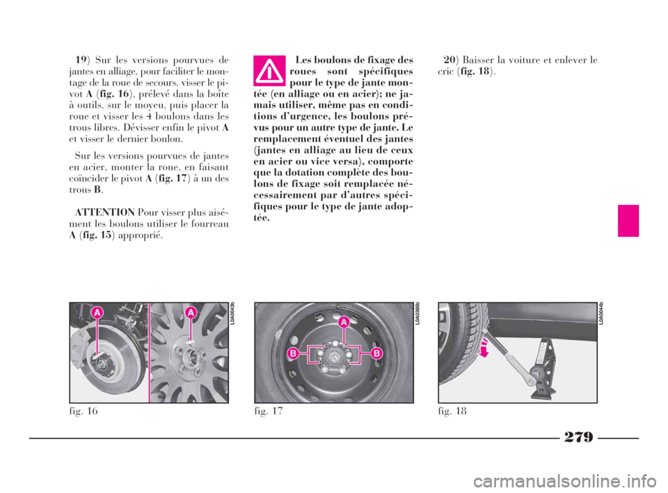 Lancia Thesis 2009  Notice dentretien (in French) 279
fig. 17
L0A0366b
fig. 16
L0A0043b
fig. 18
L0A0044b
19) Sur les versions pourvues de
jantes en alliage, pour faciliter le mon-
tage de la roue de secours, visser le pi-
votA(fig. 16), prélevé dan