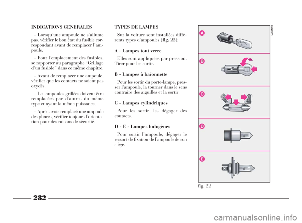 Lancia Thesis 2008  Notice dentretien (in French) 282
fig. 22
L0A0105b
INDICATIONS GENERALES
– Lorsqu’une ampoule ne s’allume
pas, vérifier le bon état du fusible cor-
respondant avant de remplacer l’am-
poule.
– Pour l’emplacement des 