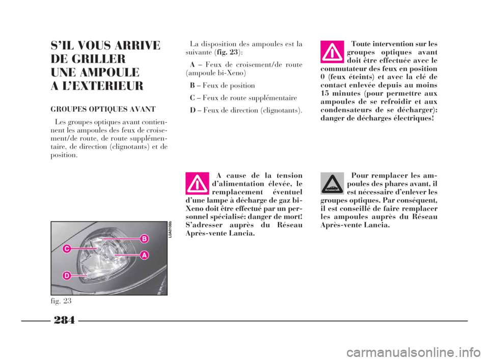 Lancia Thesis 2008 Notice dentretien (in French) 284
S’IL VOUS ARRIVE
DE GRILLER
UNE AMPOULE
A L’EXTERIEUR
GROUPES OPTIQUES AVANT
Les groupes optiques avant contien-
nent les ampoules des feux de croise-
ment/de route, de route supplémen-
tai Lancia Thesis 2008 Notice dentretien (in French) 284
S’IL VOUS ARRIVE
DE GRILLER
UNE AMPOULE
A L’EXTERIEUR
GROUPES OPTIQUES AVANT
Les groupes optiques avant contien-
nent les ampoules des feux de croise-
ment/de route, de route supplémen-
tai