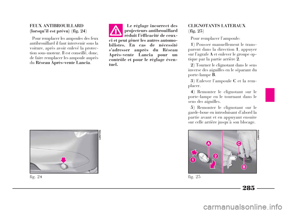 Lancia Thesis 2008 Notice dentretien (in French) 285
CLIGNOTANTS LATERAUX
(fig. 25)
Pour remplacer l’ampoule:
1) Pousser manuellement le trans-
parent dans la direction 1, appuyer
sur l’agrafe Aet enlever le groupe op-
tique par la partie arri Lancia Thesis 2008 Notice dentretien (in French) 285
CLIGNOTANTS LATERAUX
(fig. 25)
Pour remplacer l’ampoule:
1) Pousser manuellement le trans-
parent dans la direction 1, appuyer
sur l’agrafe Aet enlever le groupe op-
tique par la partie arri