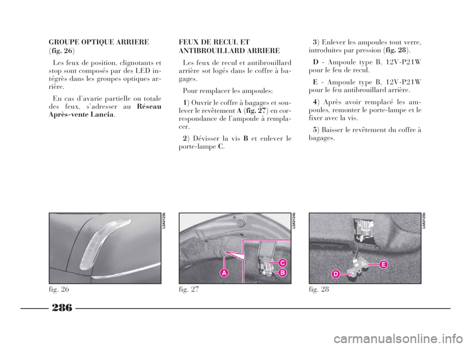Lancia Thesis 2008 Notice dentretien (in French) GROUPE OPTIQUE ARRIERE
(fig. 26)
Les feux de position, clignotants et
stop sont composés par des LED in-
tégrès dans les groupes optiques ar-
rière.
En cas d’avarie partielle ou totale
des feux, Lancia Thesis 2008 Notice dentretien (in French) GROUPE OPTIQUE ARRIERE
(fig. 26)
Les feux de position, clignotants et
stop sont composés par des LED in-
tégrès dans les groupes optiques ar-
rière.
En cas d’avarie partielle ou totale
des feux,