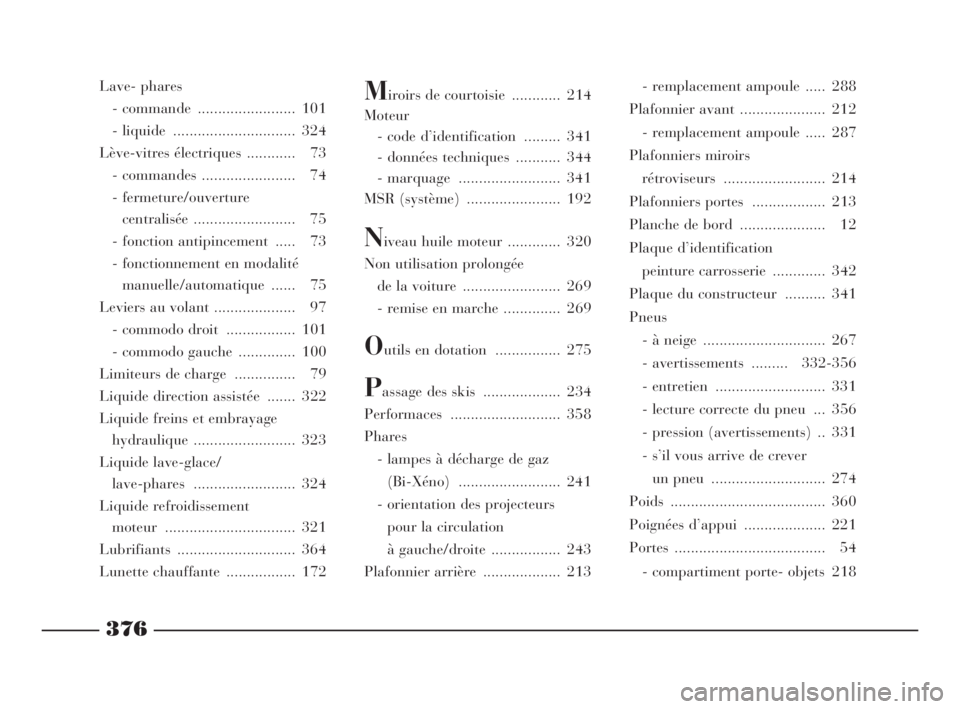Lancia Thesis 2008  Notice dentretien (in French) 376
Lave- phares
- commande  ........................ 101
- liquide  .............................. 324
Lève-vitres électriques ............ 73
- commandes ....................... 74
- fermeture/ouv
