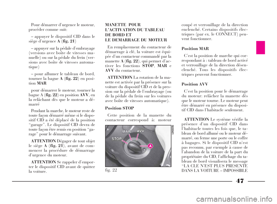 Lancia Thesis 2008  Notice dentretien (in French) 47
Pour démarrer d’urgence le moteur,
procéder comme suit:
– appuyer le dispositif CID dans le
siège d’urgence A(fig. 21)
– appuyer sur la pédale d’embrayage
(versions avec boîte de vit