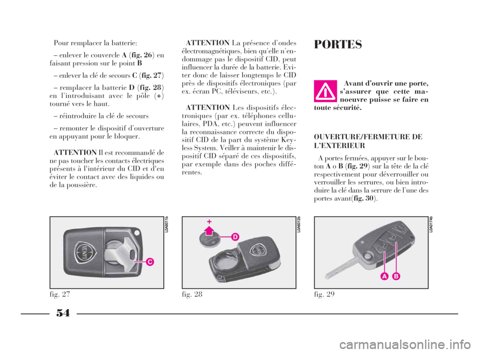 Lancia Thesis 2008  Notice dentretien (in French) 54
PORTES
fig. 29
L0A0174b
Avant d’ouvrir une porte,
s’assurer que cette ma-
noeuvre puisse se faire en
toute sécurité. 
OUVERTURE/FERMETURE DE
L’EXTERIEUR
A portes fermées, appuyer sur le bo