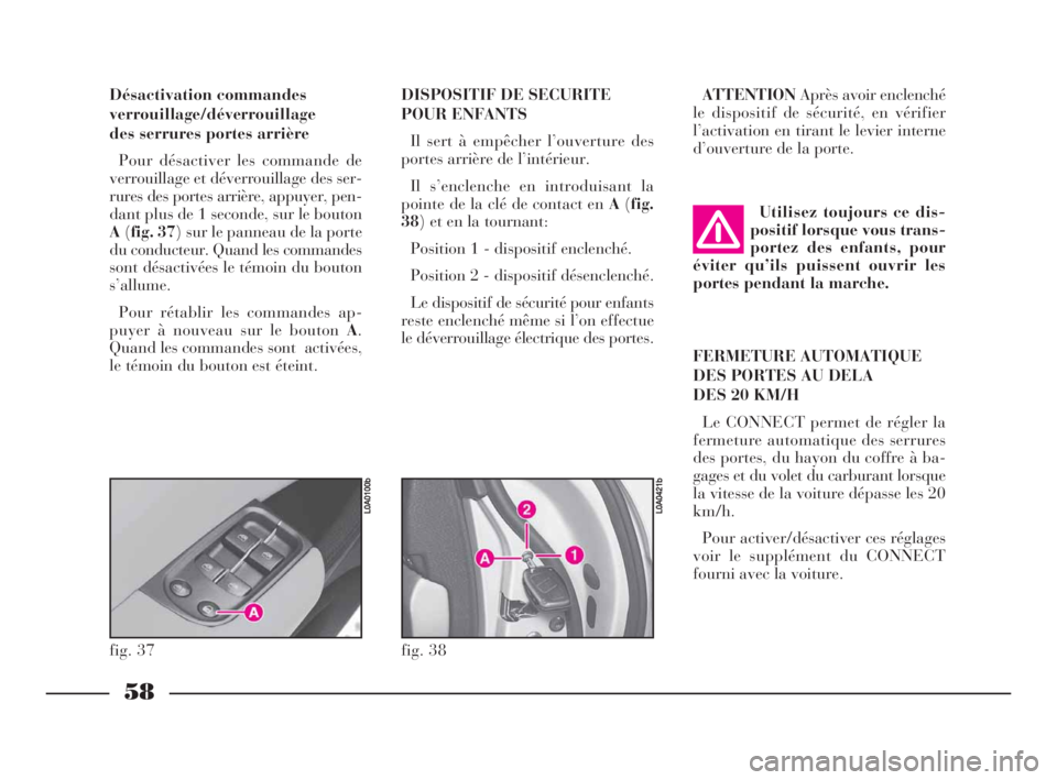 Lancia Thesis 2008  Notice dentretien (in French) 58
DISPOSITIF DE SECURITE
POUR ENFANTS
Il sert à empêcher l’ouverture des
portes arrière de l’intérieur.
Il s’enclenche en introduisant la
pointe de la clé de contact en A(fig.
38) et en la