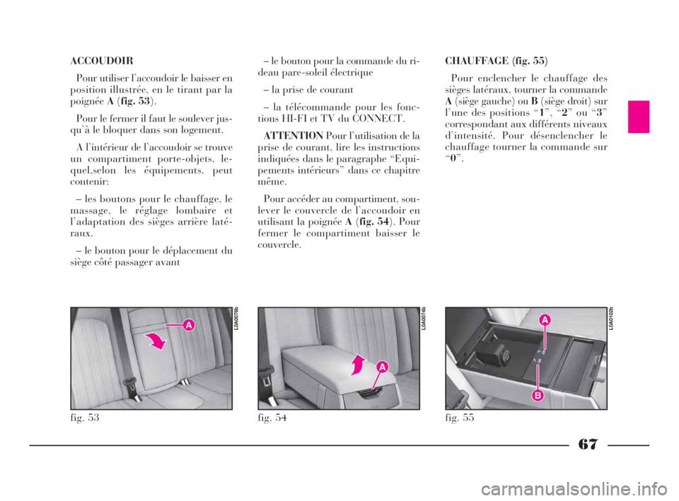 Lancia Thesis 2008 Notice dentretien (in French) 67
ACCOUDOIR
Pour utiliser l’accoudoir le baisser en
position illustrée, en le tirant par la
poignéeA(fig. 53).
Pour le fermer il faut le soulever jus-
qu’à le bloquer dans son logement.
A l’ Lancia Thesis 2008 Notice dentretien (in French) 67
ACCOUDOIR
Pour utiliser l’accoudoir le baisser en
position illustrée, en le tirant par la
poignéeA(fig. 53).
Pour le fermer il faut le soulever jus-
qu’à le bloquer dans son logement.
A l’