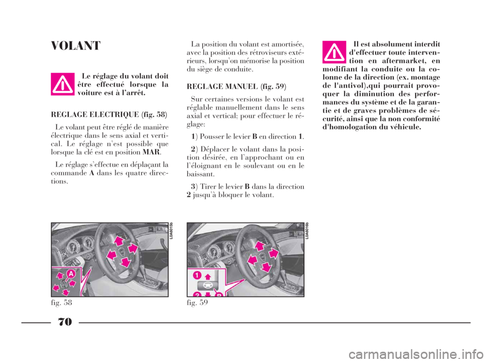 Lancia Thesis 2008  Notice dentretien (in French) 70
VOLANTLa position du volant est amortisée,
avec la position des rétroviseurs exté-
rieurs, lorsqu’on mémorise la position
du siège de conduite.
REGLAGE MANUEL (fig. 59)
Sur certaines version