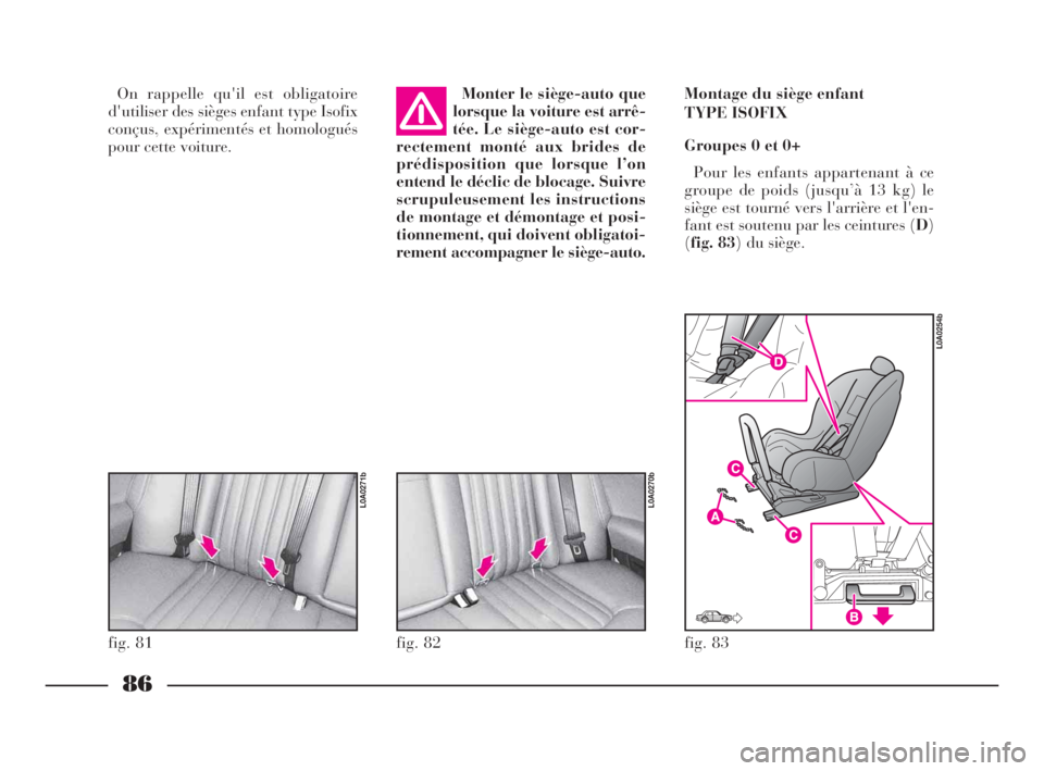 Lancia Thesis 2009  Notice dentretien (in French) 86
On rappelle qu'il est obligatoire
d'utiliser des sièges enfant type Isofix
conçus, expérimentés et homologués
pour cette voiture.Monter le siège-auto que
lorsque la voiture est arrê-