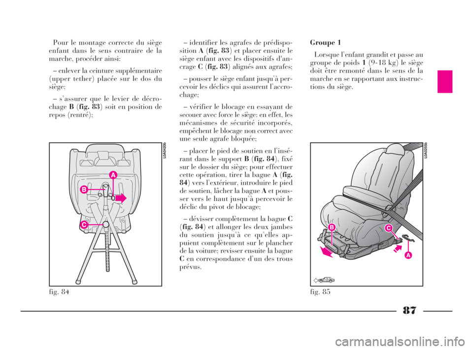 Lancia Thesis 2008 Notice dentretien (in French) 87
fig. 84
L0A0420b
fig. 85
L0A0255b
Pour le montage correcte du siège
enfant dans le sens contraire de la
marche, procéder ainsi:
– enlever la ceinture supplémentaire
(upper tether) placée sur Lancia Thesis 2008 Notice dentretien (in French) 87
fig. 84
L0A0420b
fig. 85
L0A0255b
Pour le montage correcte du siège
enfant dans le sens contraire de la
marche, procéder ainsi:
– enlever la ceinture supplémentaire
(upper tether) placée sur