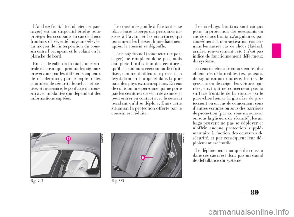 Lancia Thesis 2008 Notice dentretien (in French) 89
L’air bag frontal (conducteur et pas-
sager) est un dispositif étudié pour
protéger les occupants en cas de chocs
frontaux de sévérité moyenne-élevée,
au moyen de l’interposition du cou Lancia Thesis 2008 Notice dentretien (in French) 89
L’air bag frontal (conducteur et pas-
sager) est un dispositif étudié pour
protéger les occupants en cas de chocs
frontaux de sévérité moyenne-élevée,
au moyen de l’interposition du cou