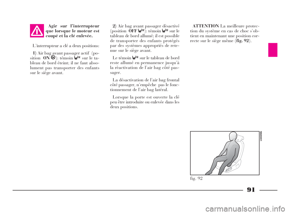 Lancia Thesis 2008  Notice dentretien (in French) 91
Agir sur l’interrupteur
que lorsque le moteur est
coupé et la clé enlevée.
L’interrupteur a clé a deux positions:
1)Air bag avant passager actif  (po-
sitionON
P): témoin Fsur le ta-
bleau