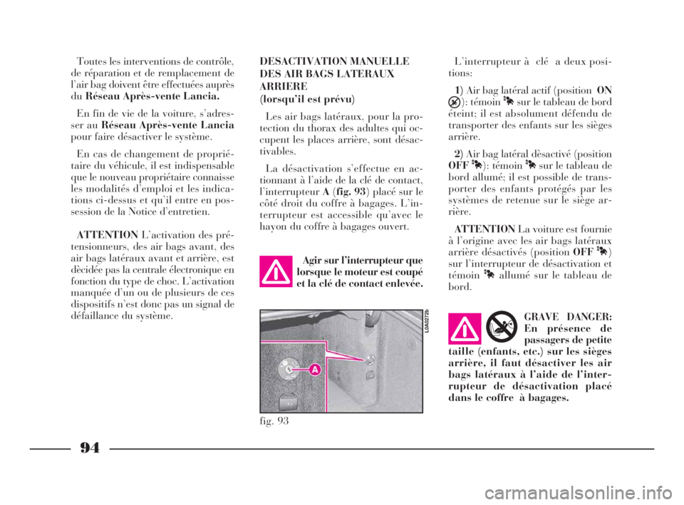 Lancia Thesis 2008  Notice dentretien (in French) 94
fig. 93
L0A0272b
Toutes les interventions de contrôle,
de réparation et de remplacement de
l’air bag doivent être effectuées auprès
duRéseau Après-vente Lancia.
En fin de vie de la voiture