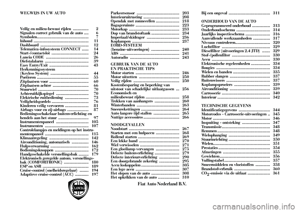 Lancia Thesis 2004  Instructieboek (in Dutch) 2.0 TB2.42.4 AUT. 2.4 JTD3.0 V6 AUT.
Inhou\f bran\f\btoftank liter
Re\berve liter
De benzinemotoren zijn uit\bluiten\f ge\bchikt voor loo\fvrije benzine met een minimum octaangetal van 95 RON.
De \fie
