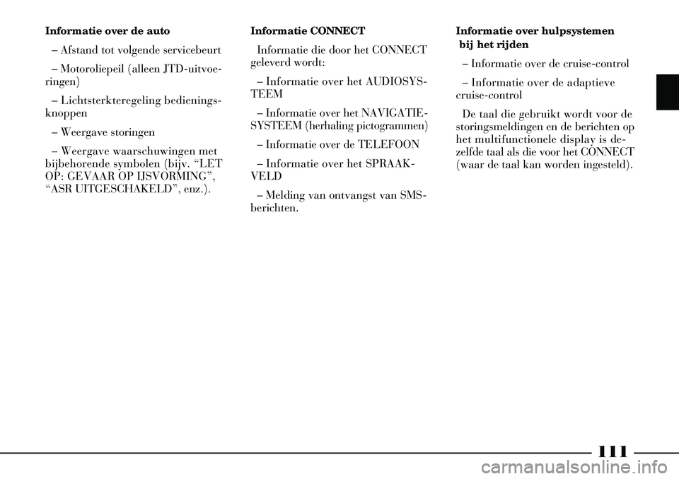 Lancia Thesis 2004  Instructieboek (in Dutch) 111
Informatie over hulpsystemenbij het rijden
– Informatie over de cruise-control
– Informatie over de adaptieve
cruise-control
De taal die gebruikt wordt voor de
storingsmeldingen en de berichte
