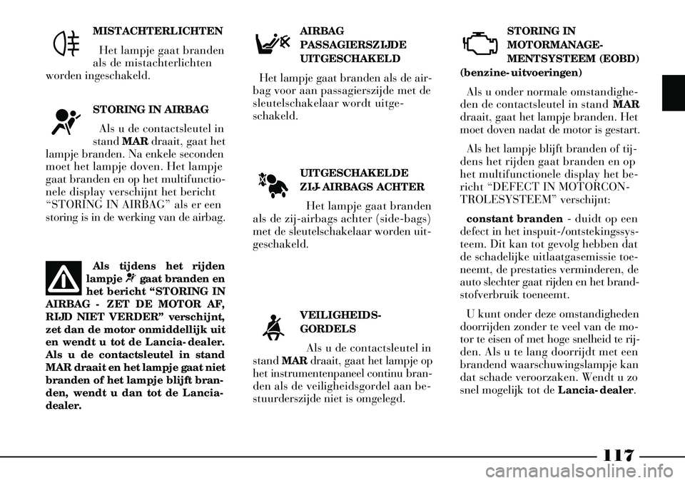 Lancia Thesis 2002 Instructieboek (in Dutch) 117
UITGESCHAKELDE
ZIJ-AIRBAGS ACHTERHet lampje gaat branden
als de zij-airbags achter (side-bags)
met de sleutelschakelaar worden uit-
geschakeld. STORING IN
MOTORMANAGE
-
MENTSYSTEEM (EOBD)
(benzin Lancia Thesis 2002 Instructieboek (in Dutch) 117
UITGESCHAKELDE
ZIJ-AIRBAGS ACHTERHet lampje gaat branden
als de zij-airbags achter (side-bags)
met de sleutelschakelaar worden uit-
geschakeld. STORING IN
MOTORMANAGE
-
MENTSYSTEEM (EOBD)
(benzin