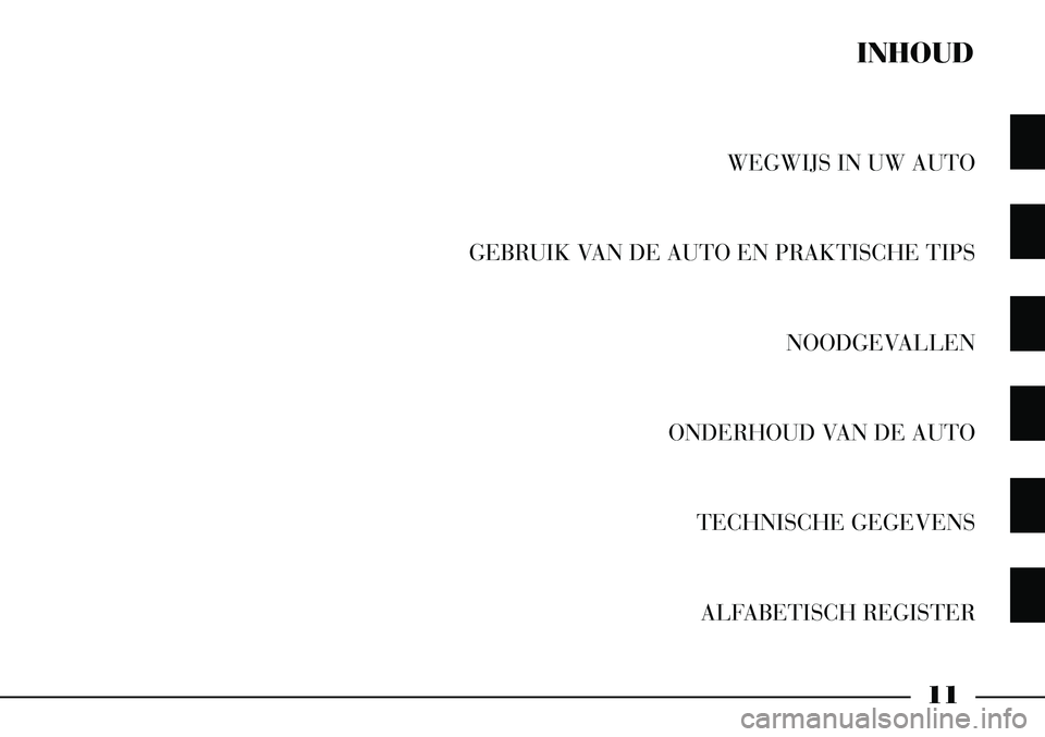 Lancia Thesis 2009  Instructieboek (in Dutch) 11
WEGWIJS IN UW AUTO
GEBRUIK VAN DE AUTO EN PRAKTISCHE TIPS NOODGEVALLEN
ONDERHOUD VAN DE AUTO TECHNISCHE GEGEVENSALFABETISCH REGISTER
INHOUD 