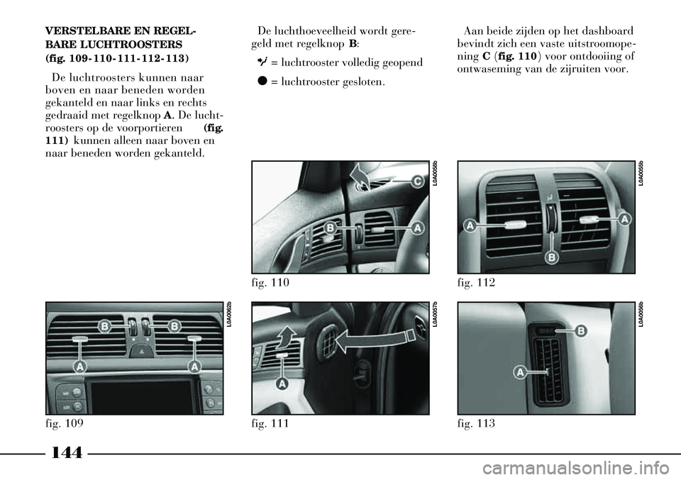 Lancia Thesis 2008  Instructieboek (in Dutch) De luchthoeveelheid wordt gere-
geld met regelknop  B:
O = luchtrooster volledig geopend
ç = luchtrooster gesloten.
fig. 113
L0A0056b
fig. 112
L0A0055b
144
VERSTELBARE EN REGEL-
BARE LUCHTROOSTERS 
(