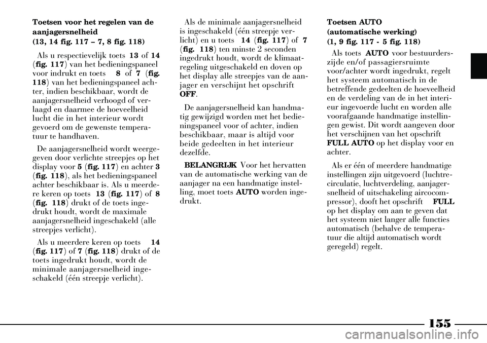 Lancia Thesis 2008  Instructieboek (in Dutch) 155
Toetsen voor het regelen van de
aanjagersnelheid
(13, 14 fig. 117 – 7, 8 fig. 118)Als u respectievelijk toets  13of 14
(fig. 117) van het bedieningspaneel
voor indrukt en toets  8of  7 (fig.
118