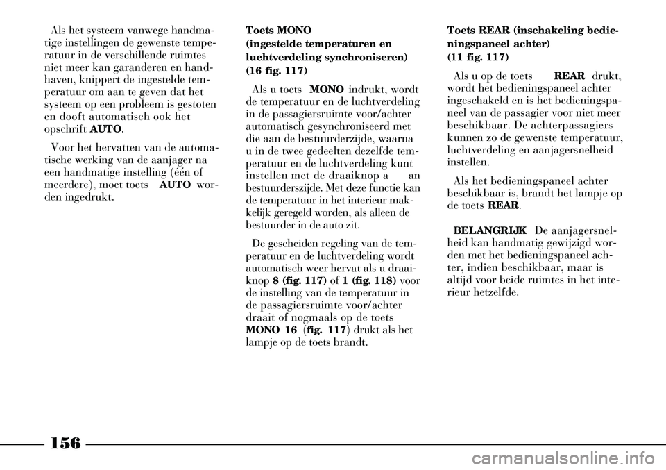 Lancia Thesis 2008  Instructieboek (in Dutch) 156
Als het systeem vanwege handma-
tige instellingen de gewenste tempe-
ratuur in de verschillende ruimtes
niet meer kan garanderen en hand-
haven, knippert de ingestelde tem-
peratuur om aan te geve