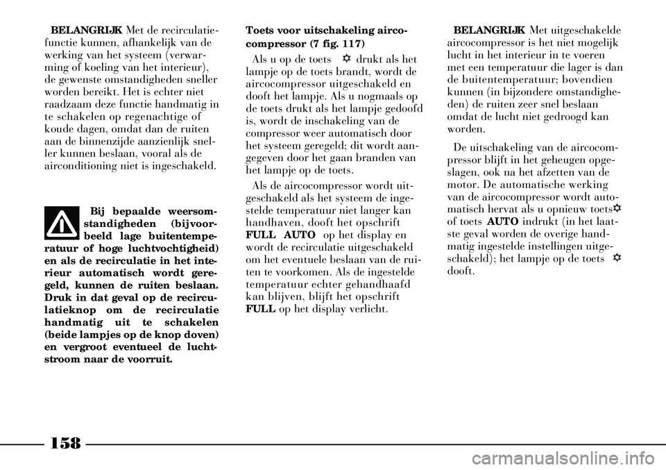 Lancia Thesis 2007  Instructieboek (in Dutch) 158
BELANGRIJKMet uitgeschakelde
aircocompressor is het niet mogelijk
lucht in het interieur in te voeren
met een temperatuur die lager is dan
de buitentemperatuur; bovendien
kunnen (in bijzondere oms