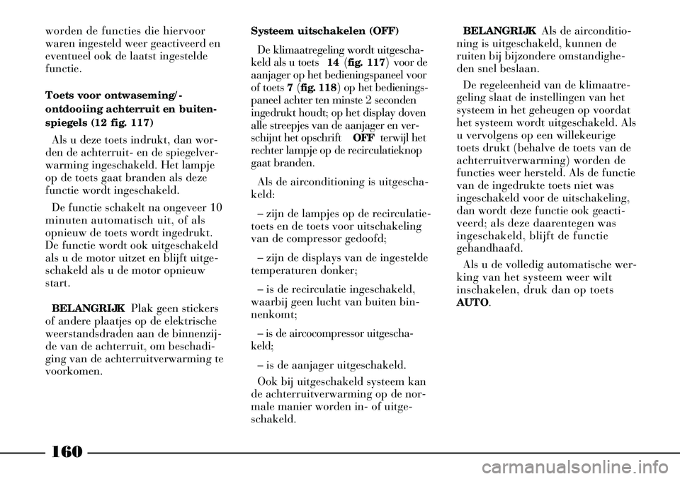 Lancia Thesis 2005  Instructieboek (in Dutch) 160
worden de functies die hiervoor
waren ingesteld weer geactiveerd en
eventueel ook de laatst ingestelde
functie. 
Toets voor ontwaseming/ -
ontdooiing achterruit en buiten-
spiegels (12 fig. 117)
A