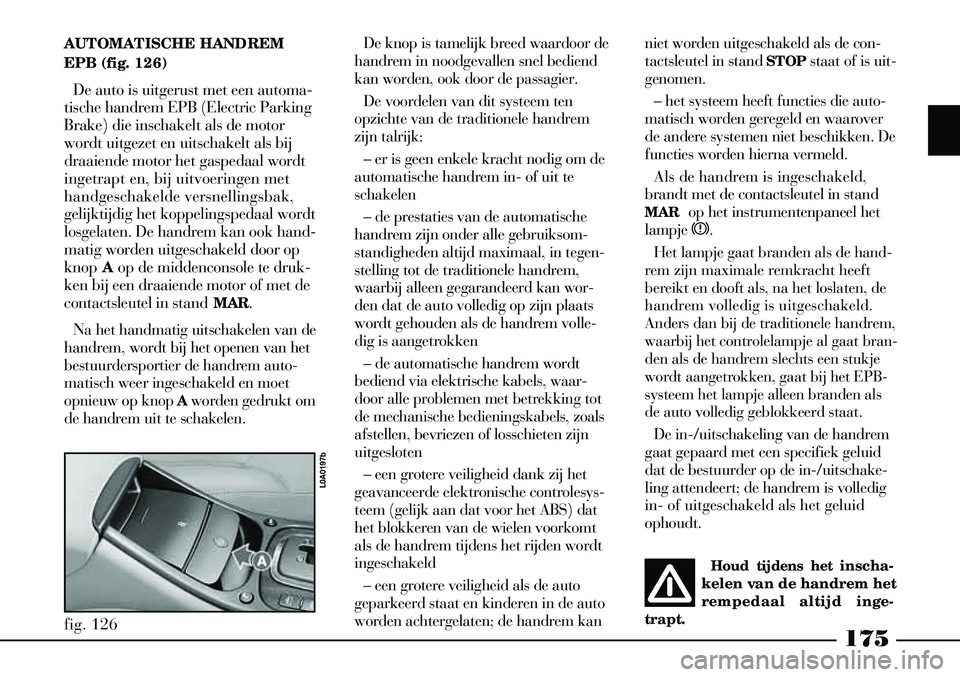 Lancia Thesis 2009  Instructieboek (in Dutch) 175
AUTOMATISCHE HANDREM
EPB (fig. 126)De auto is uitgerust met een automa-
tische handrem EPB (Electric Parking
Brake) die inschakelt als de motor
wordt uitgezet en uitschakelt als bij
draaiende moto