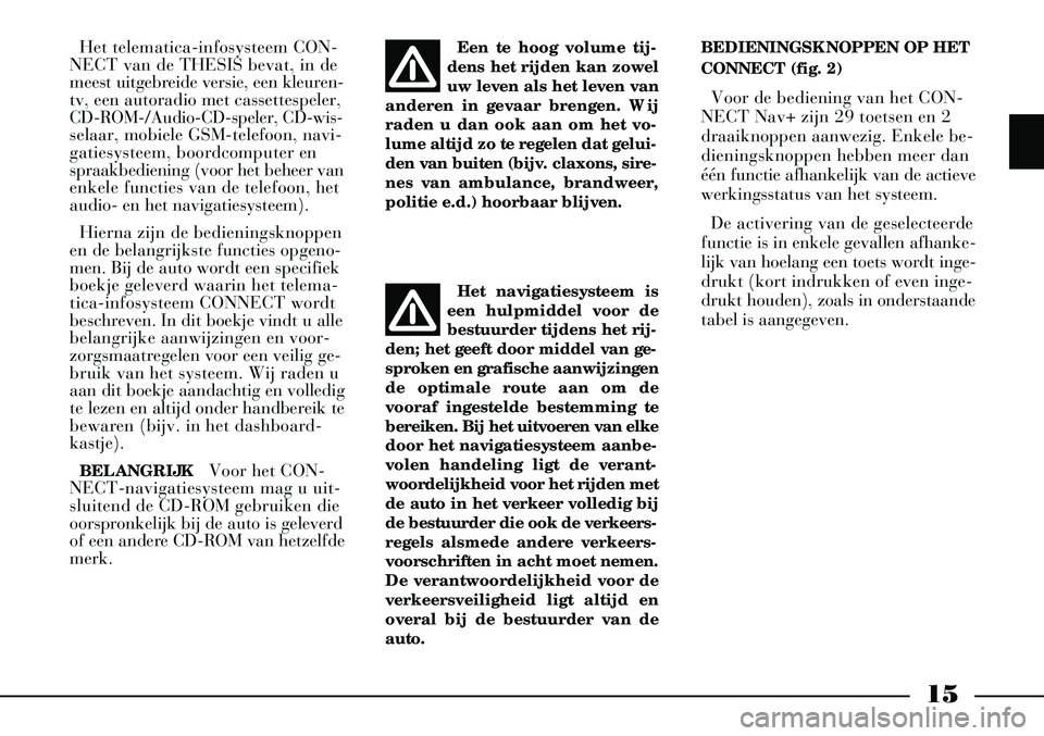 Lancia Thesis 2006  Instructieboek (in Dutch) 15
Het telematica-infosysteem CON-
NECT van de THESIS bevat, in de
meest uitgebreide versie, een kleuren-
tv, een autoradio met cassettespeler,
CD-ROM-/Audio-CD-speler, CD-wis-
selaar, mobiele GSM-tel
