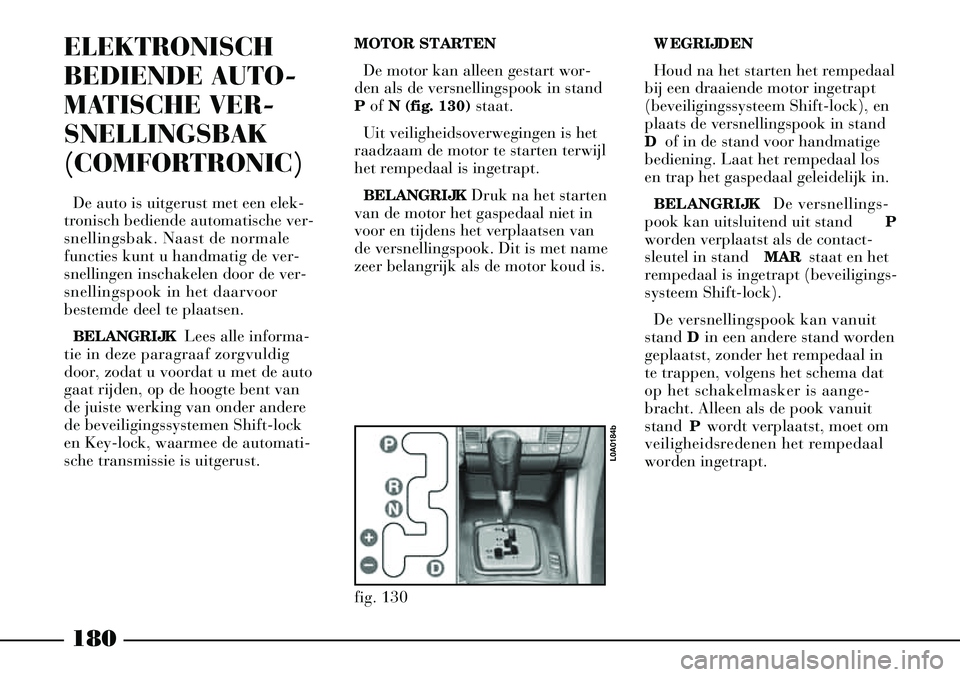 Lancia Thesis 2004  Instructieboek (in Dutch) 180
ELEKTRONISCH
BEDIENDE AUTO-
MATISCHE VER-
SNELLINGSBAK
(COMFORTRONIC)
De auto is uitgerust met een elek-
tronisch bediende automatische ver-
snellingsbak. Naast de normale
functies kunt u handmati