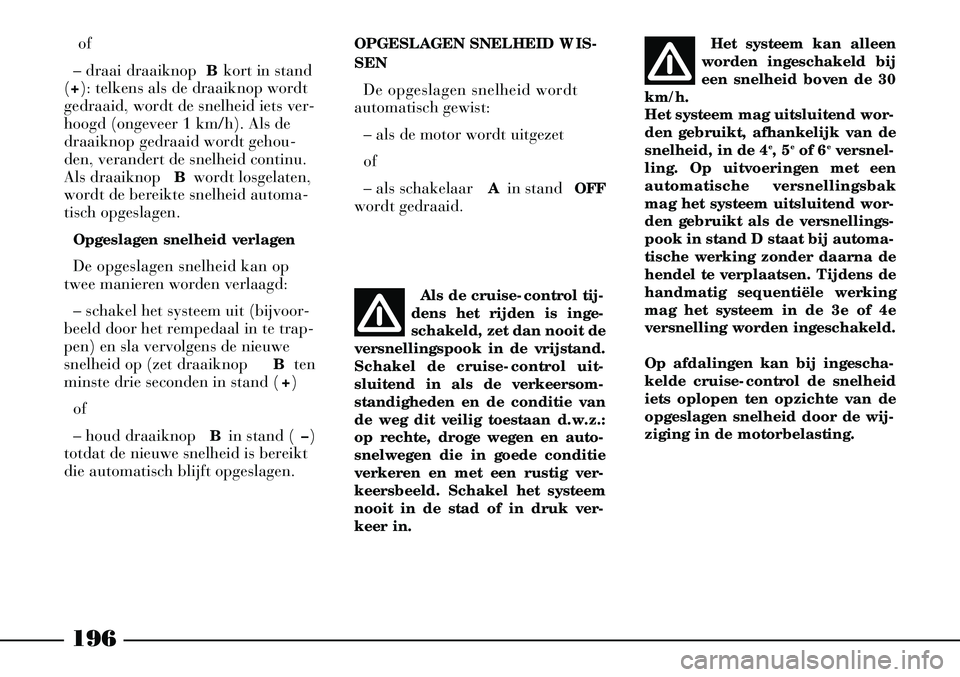 Lancia Thesis 2004  Instructieboek (in Dutch) 196
of
– draai draaiknop  Bkort in stand
(+): telkens als de draaiknop wordt
gedraaid, wordt de snelheid iets ver-
hoogd (ongeveer 1 km/h). Als de
draaiknop gedraaid wordt gehou-
den, verandert de s