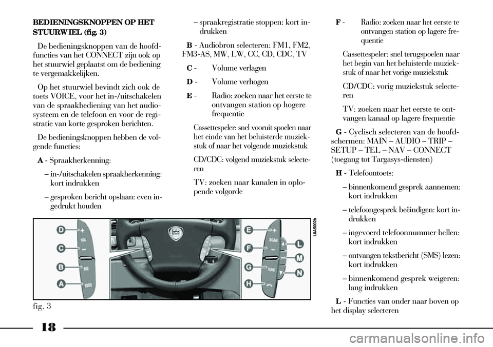 Lancia Thesis 2002  Instructieboek (in Dutch) 18
BEDIENINGSKNOPPEN OP HET
STUURWIEL (fig. 3) 
De bedieningsknoppen van de hoofd-
functies van het CONNECT zijn ook op
het stuurwiel geplaatst om de bediening
te vergemakkelijken. 
Op het stuurwiel b