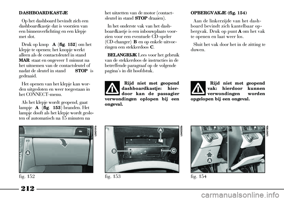 Lancia Thesis 2008  Instructieboek (in Dutch) 212
DASHBOARDKASTJEOp het dashboard bevindt zich een
dashboardkastje dat is voorzien van
een binnenverlichting en een klepje
met slot. 
Druk op knop  A(fig.  152) om het
klepje te openen; het knopje w